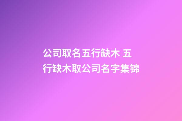公司取名五行缺木 五行缺木取公司名字集锦-第1张-公司起名-玄机派